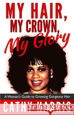 My Hair, My Crown, My Glory: A Woman's Guide to Growing Gorgeous Hair MS Cathy Harris 9781484900451 Createspace - książka