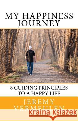 My Happiness Journey: 8 Guiding Principles to a Happy Life Jeremy Vermeulen 9781986821292 Createspace Independent Publishing Platform - książka