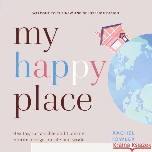 My Happy Place: Healthy, Sustainable and Humane Interior Design for Life and Work Fowler, Rachel 9781788602983 Practical Inspiration Publishing - książka