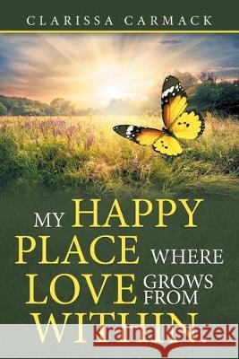 My Happy Place Where love grows from within. Clarissa Carmack 9781684707621 Lulu Publishing Services - książka