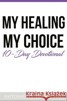 My Healing My Choice: 10- Day Devotional Darlene a. Higg Nancy Joy Dozier Antoinette Leann Sims 9781709414770 Independently Published - książka