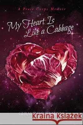 My Heart Is Like a Cabbage: A Peace Corps Memoir Gerald David Mills 9781508748731 Createspace - książka