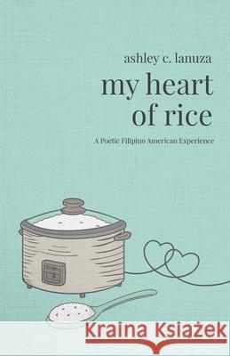 My Heart of Rice: A Poetic Filipino American Experience Ashley C. Lanuza 9781641373715 Ashley C. Lanuza - książka