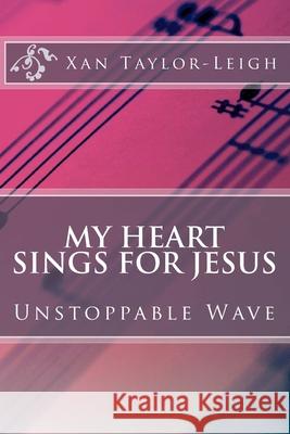 My Heart Sings For Jesus: Unstoppable Wave Taylor-Leigh, Xan 9781983747212 Createspace Independent Publishing Platform - książka