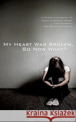 My Heart Was Broken, So Now What? Timothy Villwock 9781625093622 Xulon Press - książka