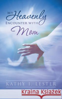 My Heavenly Encounter with Mom Kathy I. Lester 9781490810492 WestBow Press - książka