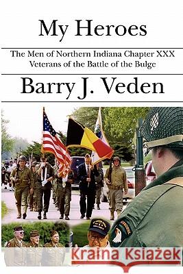 My Heroes: The Men of Northern Indiana Chapter XXX Veterans of the Battle of the Bulge Barry J. Veden 9781594574412 Booksurge Publishing - książka