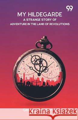 My Hildegarde A Strange Story Of Adventure In The Land Of Revolutions George Rathborne 9789373408439 Double 9 Books - książka