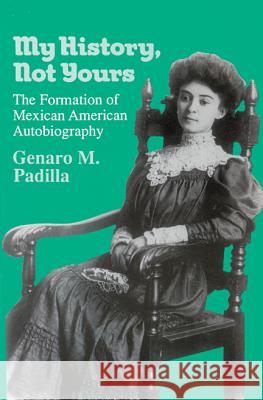 My History, Not Yours: Formation of Mexican American Autobiography Genaro M. Padilla   9780299139704 University of Wisconsin Press - książka