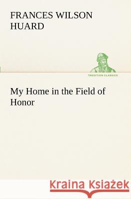 My Home in the Field of Honor Frances Wilson Huard 9783849188924 Tredition Classics - książka