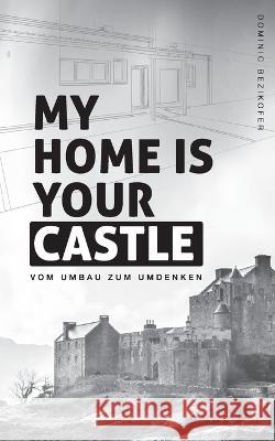 My home is your castle: Vom Umbau zum Umdenken Dominic Bezikofer 9783756888443 Books on Demand - książka