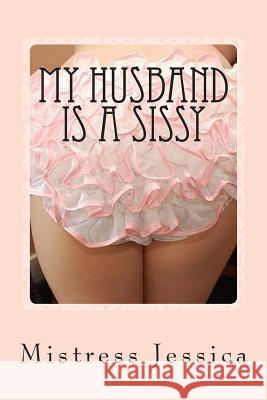 My Husband is a Sissy Jessica, Mistress 9781475184587 Createspace Independent Publishing Platform - książka