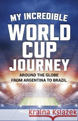 My Incredible World Cup Journey: Around the Globe from Argentina to Brazil Michael Renouf 9781925914313 Fair Play Publishing - książka