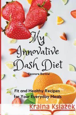 My Innovative Dash Diet: Fit and Healthy Recipes for Your Everyday Meals Eleonore Barlow 9781801904803 Eleonore Barlow - książka