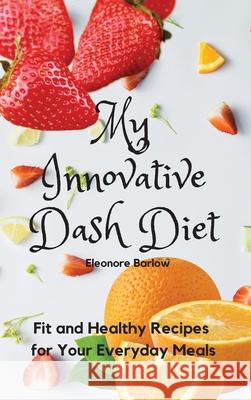 My Innovative Dash Diet: Fit and Healthy Recipes for Your Everyday Meals Eleonore Barlow 9781801904827 Eleonore Barlow - książka