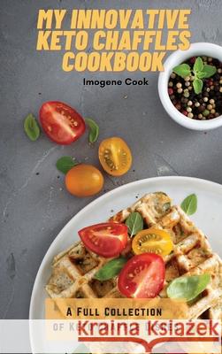 My Innovative Keto Chaffles Cookbook: A Full Collection of Keto Chaffle Dishes Imogene Cook 9781802771503 Imogene Cook - książka