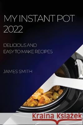 My Instant Pot 2022: Delicious and Easy to Make Recipes James Smith   9781804508923 James Smith - książka