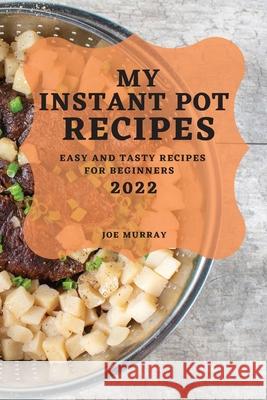 My Instant Pot Recipes 2022: Easy and Tasty Recipes for Beginners Joe Murray 9781804503829 Joe Murray - książka