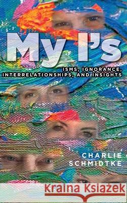 My I's: Isms, Ignorance, Interrelationships, and Insights Charlie Schmidtke 9781641118514 Palmetto Publishing - książka