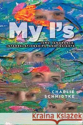 My I's: Isms, Ignorance, Interrelationships, and Insights Charlie Schmidtke 9781649900845 Palmetto Publishing - książka