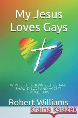My Jesus Loves Gays: Why Bible-Believing Christians Should Love and Accept LGBTQ People Robert Williams 9781798844342 Independently Published - książka