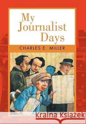 My Journalist Days Charles E. Miller 9781469135403 Xlibris Corporation - książka