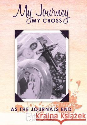 My Journey--My Cross: As the Journals End Ana, Beth 9781449719227 WestBow Press - książka
