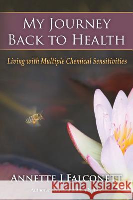 My Journey Back to Health: Living with Multiple Chemical Sensitivities Annette J. Falconett Samantha J. Nelson 9781508559573 Createspace - książka