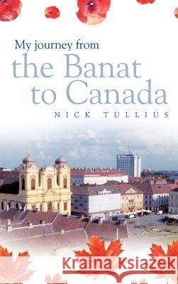 My Journey from the Banat to Canada Nick Tullius 9781463418359 Authorhouse - książka