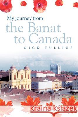 My Journey from the Banat to Canada Nick Tullius 9781463418366 Authorhouse - książka