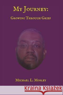 My Journey: Growing Through Grief Michael L. Mosley 9781736433928 Michael Mosley - książka