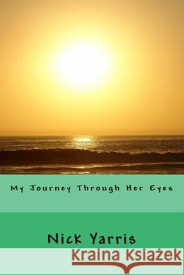 My Journey Through Her Eyes Nick Yarris 9781976456435 Createspace Independent Publishing Platform - książka