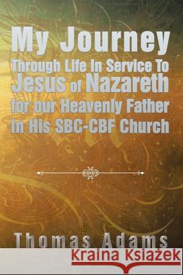 My Journey Through Life In Service To Jesus of Nazareth for our Heavenly Father In His SBC-CBF Church Adams, Thomas 9781514426098 Xlibris - książka