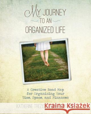 My Journey to an Organized Life: A Creative Road Map for Organizing Your Time, Space, and Finances Katherine Trezise Jennifer Power 9781514196267 Createspace - książka