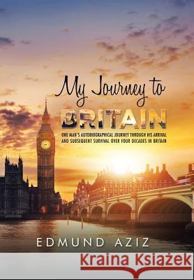 My Journey to Britain: One Man's Autobiographical Journey Through His Arrival and Subsequent Survival over Four Decades in Britain Edmund Aziz 9781504995696 Authorhouse UK - książka