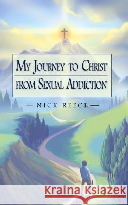 My Journey to Christ from Sexual Addiction Nick Reece 9781540468260 Createspace Independent Publishing Platform - książka