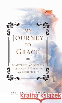 My Journey to Grace: Shattering Mainstream Illusions and Creating My Desired Life Lynn Carey 9781982255152 Balboa Press - książka