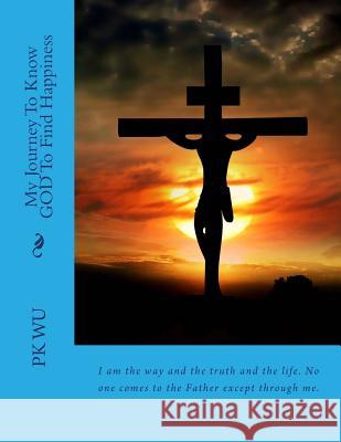 My Journey To Know GOD: To Find Happiness Wu, Pk 9781546935339 Createspace Independent Publishing Platform - książka