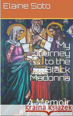 My Journey to the Black Madonna: A Memoir Elaine Soto 9781791952167 Independently Published - książka