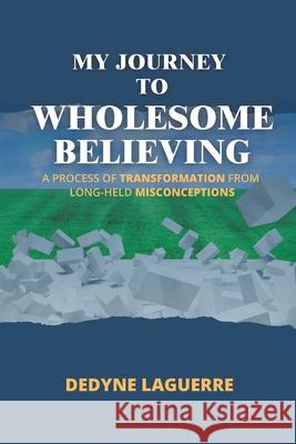 My Journey to Wholesome Believing: A Process of Transformation from Long-held Misconceptions Dedyne Laguerre 9781779629944 Tellwell Talent - książka