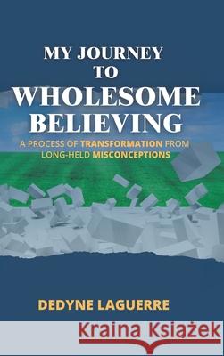 My Journey to Wholesome Believing: A Process of Transformation from Long-held Misconceptions Dedyne Laguerre 9781779629951 Tellwell Talent - książka