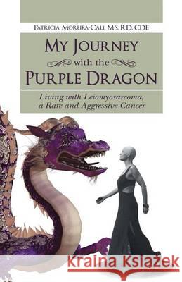 My Journey with the Purple Dragon: Living with Leiomyosarcoma, a Rare and Aggressive Cancer Moreira-Cali, Patricia 9781452517575 Balboa Press - książka