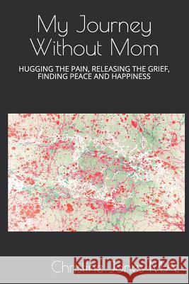 My Journey Without Mom: Hugging the Pain, Releasing the Grief, Finding Peace and Happiness Christine Jone 9781728891156 Independently Published - książka