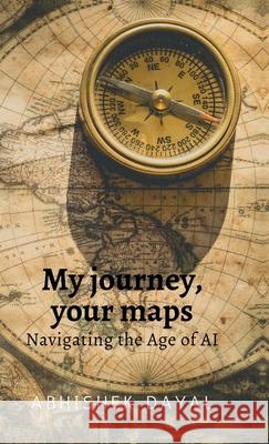 My journey, your maps: Navigating the age of AI Abhishek Dayal 9798894158310 Notion Press - książka