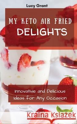 My Keto Air Fried Delights: Innovative and Delicious Ideas for Any Occasion Lucy Grant 9781802770780 Lucy Grant - książka