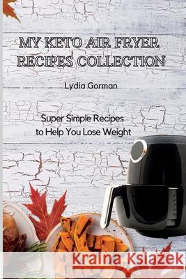 My Keto Air Fryer Recipes Collection: Super Simple Recipes to Help You Lose Weight Lydia Gorman 9781802770292 Lydia Gorman - książka