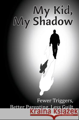 My Kid, My Shadow: Fewer Triggers, Better Parenting, Less Guilt Martino, Anthony 9781940604329 Vangelo Media - książka