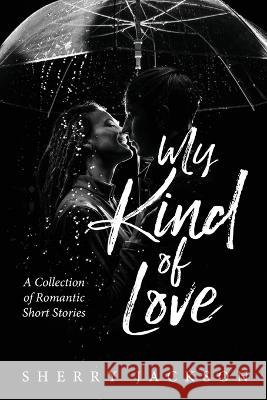 My Kind of Love: A Collection of Romantic Short Stories Sherry Jackson 9781959082330 Booktrail Publishing - książka