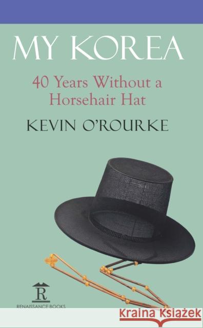 My Korea: Forty Years Without a Horsehair Hat Kevin O'Rourke 9781898823094 Renaissance Books - książka
