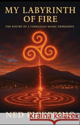 My Labyrinth of Fire: The Poetry of A Tasmanian Manic Depressive Ned Daniel Pickering 9780646725659 Ned Pickering Arts - książka